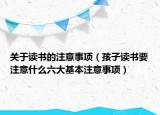 关于读书的注意事项（孩子读书要注意什么六大基本注意事项）