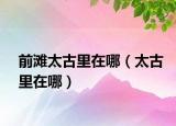 前滩太古里在哪（太古里在哪）