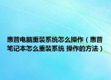 惠普电脑重装系统怎么操作（惠普笔记本怎么重装系统 操作的方法）