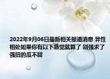 2022年9月06日最新相关报道消息 异性相处如果你有以下感觉就算了 别强求了强扭的瓜不甜