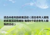 适合中老年的体育活动（适合老年人锻炼的体育活动有哪些 推荐6个适合老年人锻炼的活动）