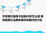 平安银行信用卡加油88折怎么用 揭晓使用办法具体情况详细内容介绍