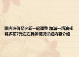 国内油价又迎新一轮调整 加满一箱油或将多花7元左右具体情况详细内容介绍