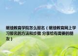 继续教育学院怎么报名（继续教育网上学习报名的方法和步骤 分享给有需要的朋友）