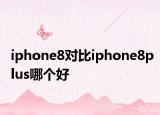iphone8对比iphone8plus哪个好