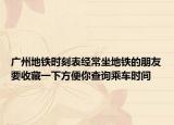 广州地铁时刻表经常坐地铁的朋友要收藏一下方便你查询乘车时间