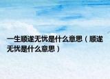 一生顺遂无忧是什么意思（顺遂无忧是什么意思）