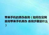 苹果手机的真伪查询（如何在官网查询苹果手机真伪 查询步骤是什么）