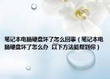 笔记本电脑硬盘坏了怎么回事（笔记本电脑硬盘坏了怎么办  以下方法能帮到你）