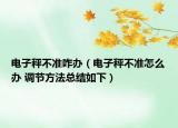 电子秤不准咋办（电子秤不准怎么办 调节方法总结如下）