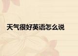 天气很好英语怎么说