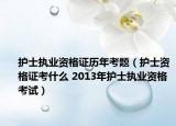 护士执业资格证历年考题（护士资格证考什么 2013年护士执业资格考试）