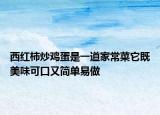 西红柿炒鸡蛋是一道家常菜它既美味可口又简单易做