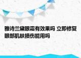 雅诗兰黛眼霜有效果吗 立即修复眼部肌肤损伤能用吗