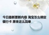今日最新更新内容 淘宝怎么绑定银行卡 原来这么简单