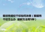 眼部有细纹干纹如何改善（眼睛有干纹怎么办  缓解方法有5种）