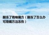 脚冻了有啥偏方（脚冻了怎么办 可用偏方治冻伤）