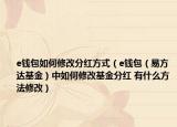e钱包如何修改分红方式（e钱包（易方达基金）中如何修改基金分红 有什么方法修改）