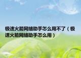 极速火箭网络助手怎么用不了（极速火箭网络助手怎么用）