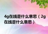 4g在线是什么意思（2g在线是什么意思）