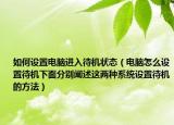 如何设置电脑进入待机状态（电脑怎么设置待机下面分别阐述这两种系统设置待机的方法）