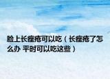 脸上长痤疮可以吃（长痤疮了怎么办 平时可以吃这些）