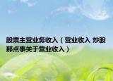 股票主营业务收入（营业收入 炒股那点事关于营业收入）