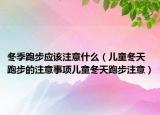 冬季跑步应该注意什么（儿童冬天跑步的注意事项儿童冬天跑步注意）