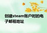 创建steam账户时的电子邮箱地址