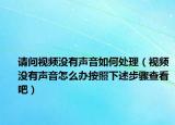 请问视频没有声音如何处理（视频没有声音怎么办按照下述步骤查看吧）