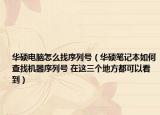 华硕电脑怎么找序列号（华硕笔记本如何查找机器序列号 在这三个地方都可以看到）