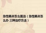 急性肠炎怎么医治（急性肠炎怎么办 三种治疗方法）