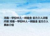 河南一学校80人一间宿舍 官方介入详细内容 河南一学校80人一间宿舍 官方介入具体介绍