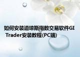 如何安装道琼斯指数交易软件GI  Trader安装教程(PC端)