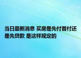 当日最新消息 买房是先付首付还是先贷款 是这样规定的