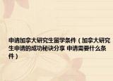 申请加拿大研究生留学条件（加拿大研究生申请的成功秘诀分享 申请需要什么条件）