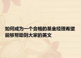 如何成为一个合格的基金经理希望能够帮助到大家的英文