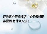 证券客户营销技巧（如何做好证券营销 有什么方法）