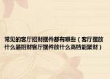 常见的客厅招财摆件都有哪些（客厅摆放什么最招财客厅摆件放什么高档能聚财）
