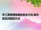 学工商管理有哪些就业方向 解决就业问题的方法