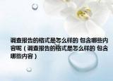 调查报告的格式是怎么样的 包含哪些内容呢（调查报告的格式是怎么样的 包含哪些内容）