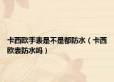 卡西欧手表是不是都防水（卡西欧表防水吗）