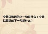 宁静以致远的上一句是什么（宁静以致远的下一句是什么）