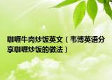 咖喱牛肉炒饭英文（韦博英语分享咖喱炒饭的做法）