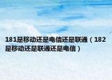 181是移动还是电信还是联通（182是移动还是联通还是电信）