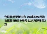 今日最新更新内容 UR成本91元连衣裙翻4倍卖369元 以次充好被罚2万