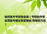 如何备考考研专业课（考研统考专业课备考建议夯实基础 有哪些方面）