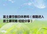 富士康节假日休息吗（假期进入富士康攻略 经验分享）