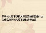 孩子长大后不想和父母交流的原因是什么为什么孩子长大后不想和父母交流