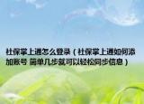 社保掌上通怎么登录（社保掌上通如何添加账号 简单几步就可以轻松同步信息）